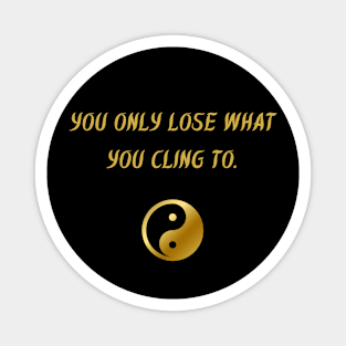 You Only Lose What You Cling To. Magnet